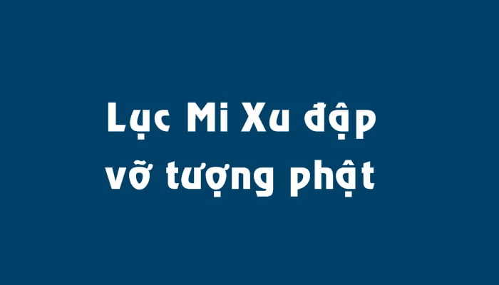 Lục Mi Xu đập vỡ tượng phật